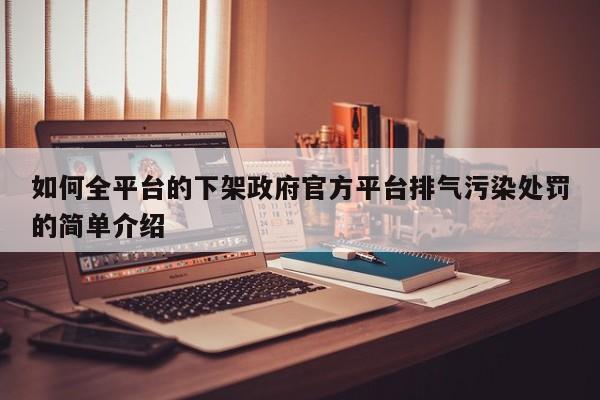 如何全平台的下架政府官方平台排气污染处罚的简单介绍
