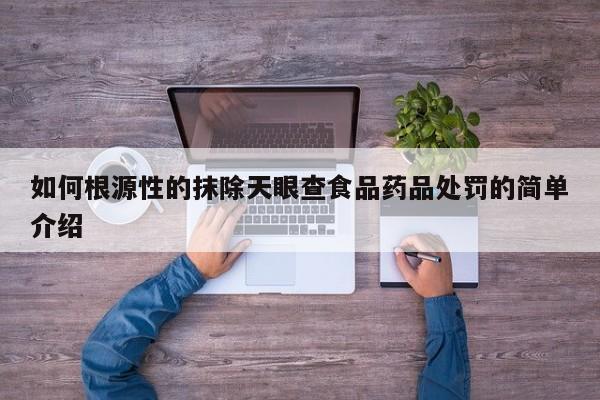 如何根源性的抹除天眼查食品药品处罚的简单介绍