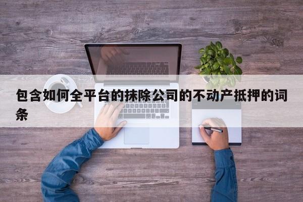 包含如何全平台的抹除公司的不动产抵押的词条