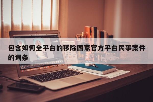 包含如何全平台的移除国家官方平台民事案件的词条