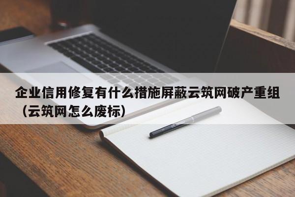 企业信用修复有什么措施屏蔽云筑网破产重组（云筑网怎么废标）