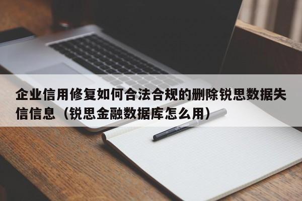 企业信用修复如何合法合规的删除锐思数据失信信息（锐思金融数据库怎么用）
