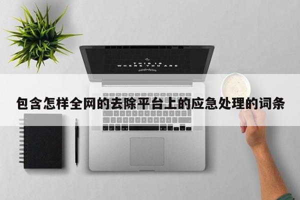 包含怎样全网的去除平台上的应急处理的词条
